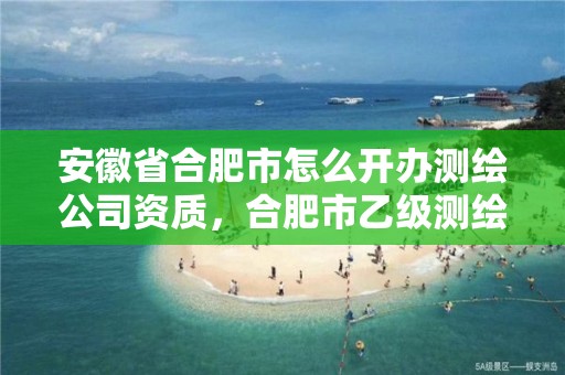 安徽省合肥市怎么开办测绘公司资质，合肥市乙级测绘公司