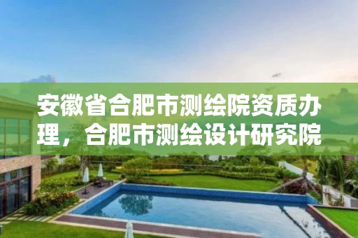 安徽省合肥市测绘院资质办理,合肥市测绘设计研究院属于企业吗? 安徽省合肥市测绘院资质办理,合肥市测绘设计研究院属于企业吗?