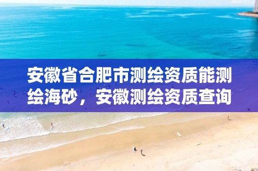 安徽省合肥市测绘资质能测绘海砂，安徽测绘资质查询系统