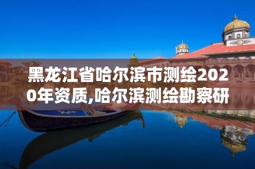 黑龙江省哈尔滨市测绘2020年资质,哈尔滨测绘勘察研究院怎么样