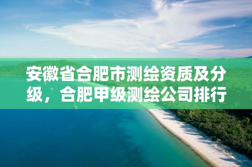 安徽省合肥市测绘资质及分级，合肥甲级测绘公司排行