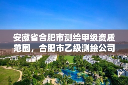 安徽省合肥市测绘甲级资质范围，合肥市乙级测绘公司