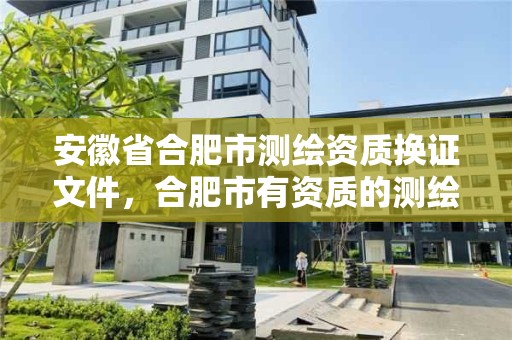 安徽省合肥市测绘资质换证文件，合肥市有资质的测绘公司