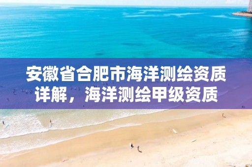 安徽省合肥市海洋测绘资质详解，海洋测绘甲级资质