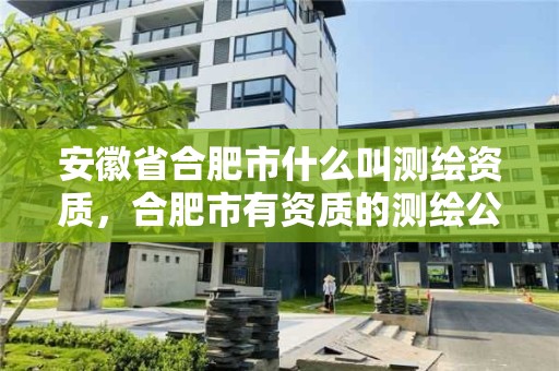 安徽省合肥市什么叫测绘资质，合肥市有资质的测绘公司