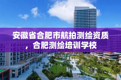 安徽省合肥市航拍测绘资质,合肥测绘培训学校 安徽省合肥市航拍测绘资质,合肥测绘培训学校