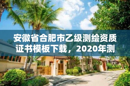 安徽省合肥市乙级测绘资质证书模板下载，2020年测绘资质乙级需要什么条件