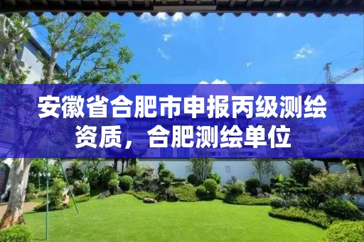 安徽省合肥市申报丙级测绘资质,合肥测绘单位 安徽省合肥市申报丙级测绘资质,合肥测绘单位