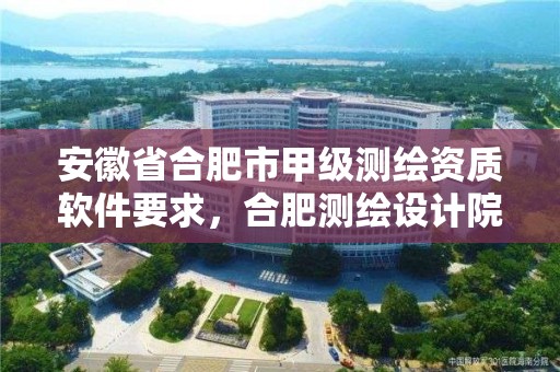 安徽省合肥市甲级测绘资质软件要求，合肥测绘设计院