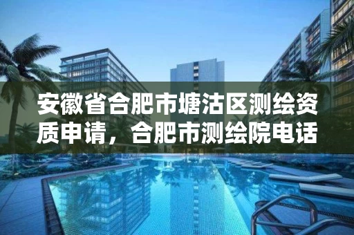 安徽省合肥市塘沽区测绘资质申请,合肥市测绘院电话 安徽省合肥市塘沽区测绘资质申请,合肥市测绘院电话