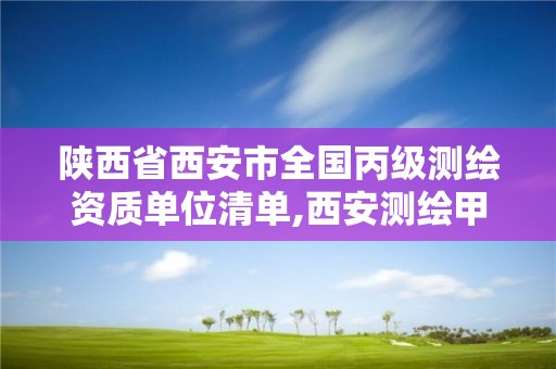 陕西省西安市全国丙级测绘资质单位清单,西安测绘甲级资质的单位