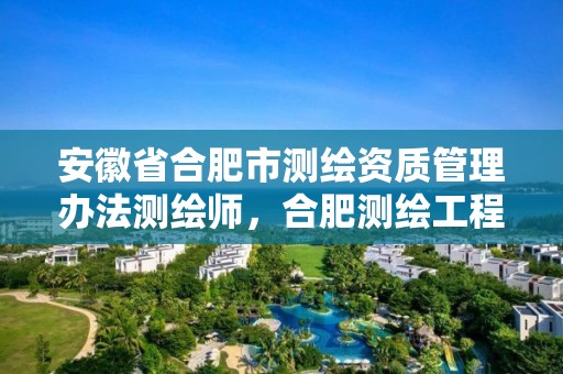 安徽省合肥市测绘资质管理办法测绘师，合肥测绘工程师