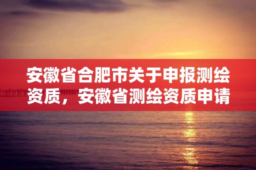 安徽省合肥市关于申报测绘资质，安徽省测绘资质申请