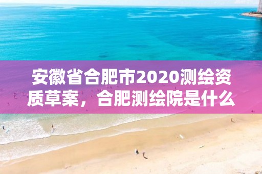 安徽省合肥市2020测绘资质草案，合肥测绘院是什么单位