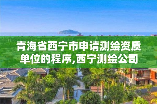 青海省西宁市申请测绘资质单位的程序,西宁测绘公司联系方式。