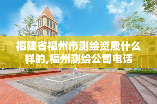 福建省福州市测绘资质什么样的,福州测绘公司电话