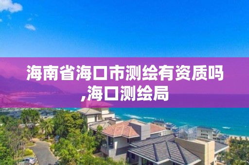 海南省海口市测绘有资质吗,海口测绘局