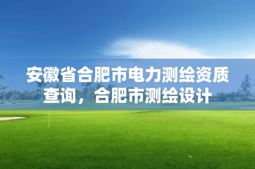 安徽省合肥市电力测绘资质查询，合肥市测绘设计