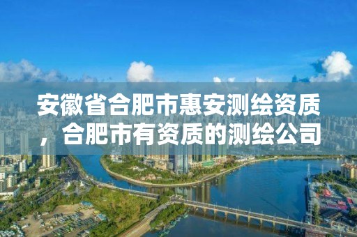 安徽省合肥市惠安测绘资质，合肥市有资质的测绘公司