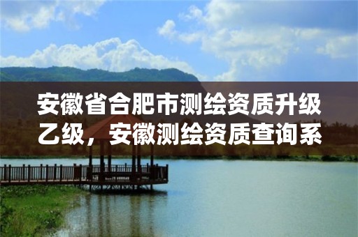 安徽省合肥市测绘资质升级乙级，安徽测绘资质查询系统