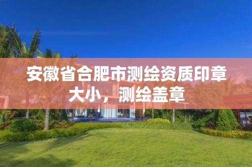 安徽省合肥市测绘资质印章大小,测绘盖章 安徽省合肥市测绘资质印章大小,测绘盖章