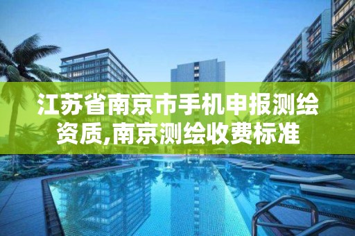 江苏省南京市手机申报测绘资质,南京测绘收费标准