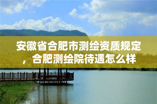 安徽省合肥市测绘资质规定，合肥测绘院待遇怎么样