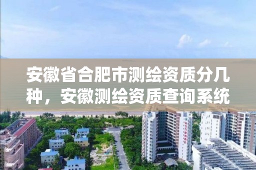 安徽省合肥市测绘资质分几种，安徽测绘资质查询系统