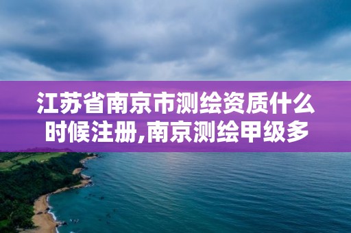 江苏省南京市测绘资质什么时候注册,南京测绘甲级多少家