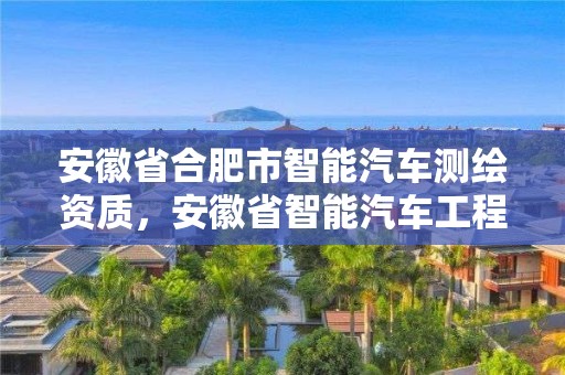 安徽省合肥市智能汽车测绘资质，安徽省智能汽车工程实验室