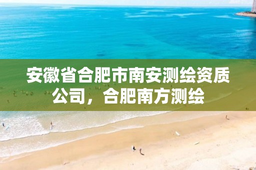 安徽省合肥市南安测绘资质公司，合肥南方测绘