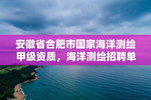 安徽省合肥市国家海洋测绘甲级资质，海洋测绘招聘单位