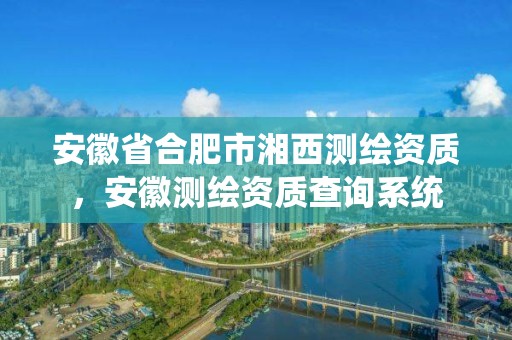 安徽省合肥市湘西测绘资质，安徽测绘资质查询系统