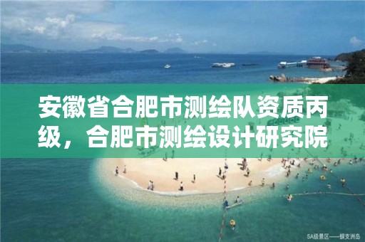 安徽省合肥市测绘队资质丙级，合肥市测绘设计研究院属于企业吗?