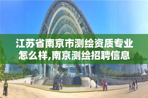 江苏省南京市测绘资质专业怎么样,南京测绘招聘信息