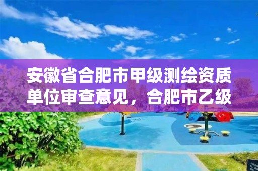 安徽省合肥市甲级测绘资质单位审查意见，合肥市乙级测绘公司