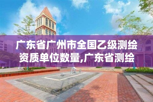 广东省广州市全国乙级测绘资质单位数量,广东省测绘资质管理系统。