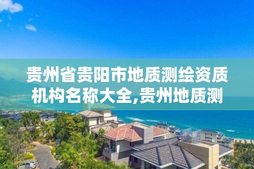 贵州省贵阳市地质测绘资质机构名称大全,贵州地质测绘院。