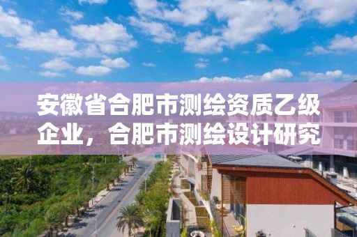 安徽省合肥市测绘资质乙级企业，合肥市测绘设计研究院属于企业吗?