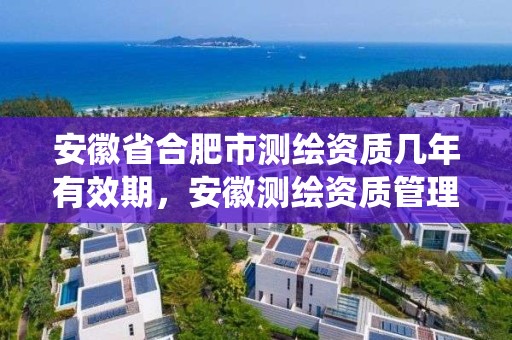 安徽省合肥市测绘资质几年有效期，安徽测绘资质管理系统