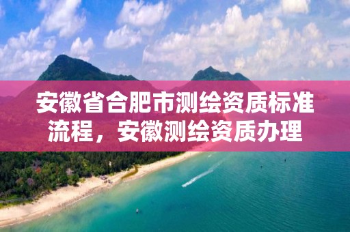 安徽省合肥市测绘资质标准流程，安徽测绘资质办理