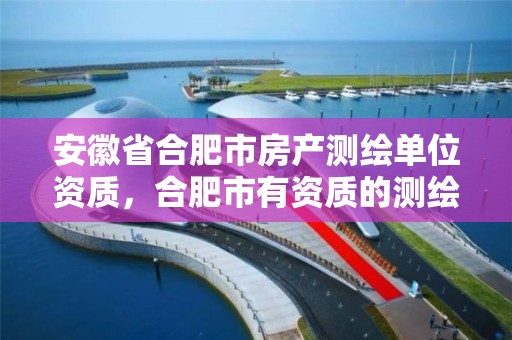 安徽省合肥市房产测绘单位资质，合肥市有资质的测绘公司