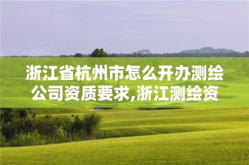 浙江省杭州市怎么开办测绘公司资质要求,浙江测绘资质办理流程。