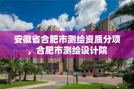 安徽省合肥市测绘资质分项，合肥市测绘设计院