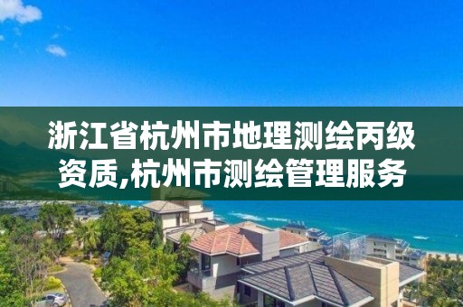 浙江省杭州市地理测绘丙级资质,杭州市测绘管理服务平台