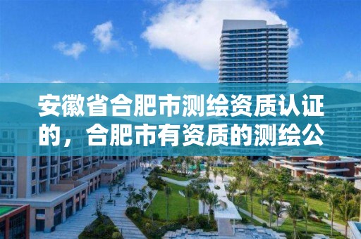 安徽省合肥市测绘资质认证的，合肥市有资质的测绘公司