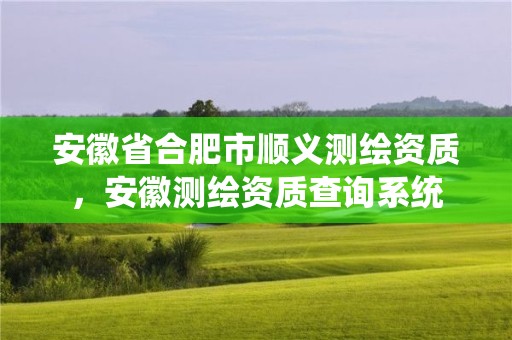 安徽省合肥市顺义测绘资质，安徽测绘资质查询系统