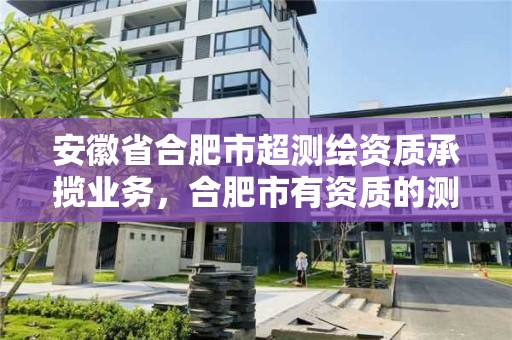 安徽省合肥市超测绘资质承揽业务，合肥市有资质的测绘公司