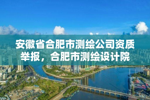 安徽省合肥市测绘公司资质举报，合肥市测绘设计院