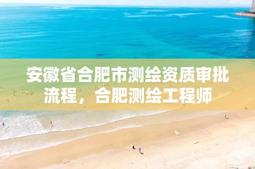 安徽省合肥市测绘资质审批流程，合肥测绘工程师